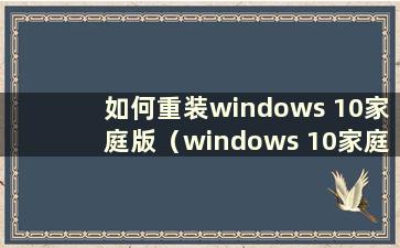 如何重装windows 10家庭版（windows 10家庭版重装系统）